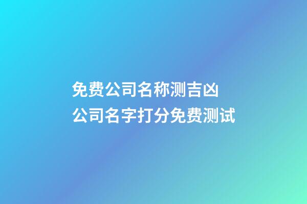 免费公司名称测吉凶 公司名字打分免费测试-第1张-公司起名-玄机派